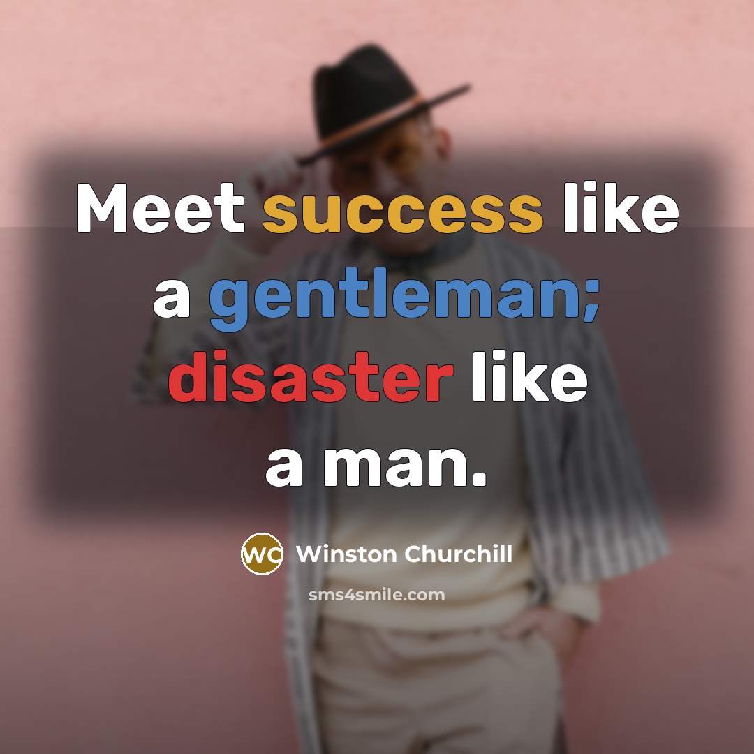 “Meet success like a gentleman; disaster like a man.” quote by Winston Churchill