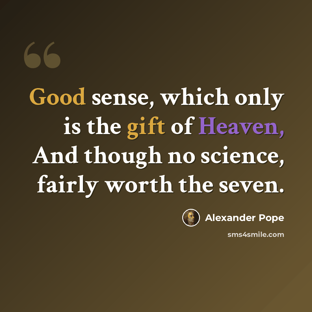 “Good sense, which only is the gift of Heaven, And though no science, fairly worth the seven.” quote by Alexander Pope