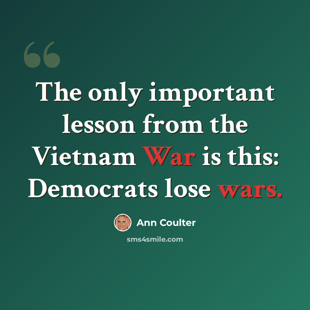 “The only important lesson from the Vietnam War is this: Democrats lose wars.” quote by Ann Coulter