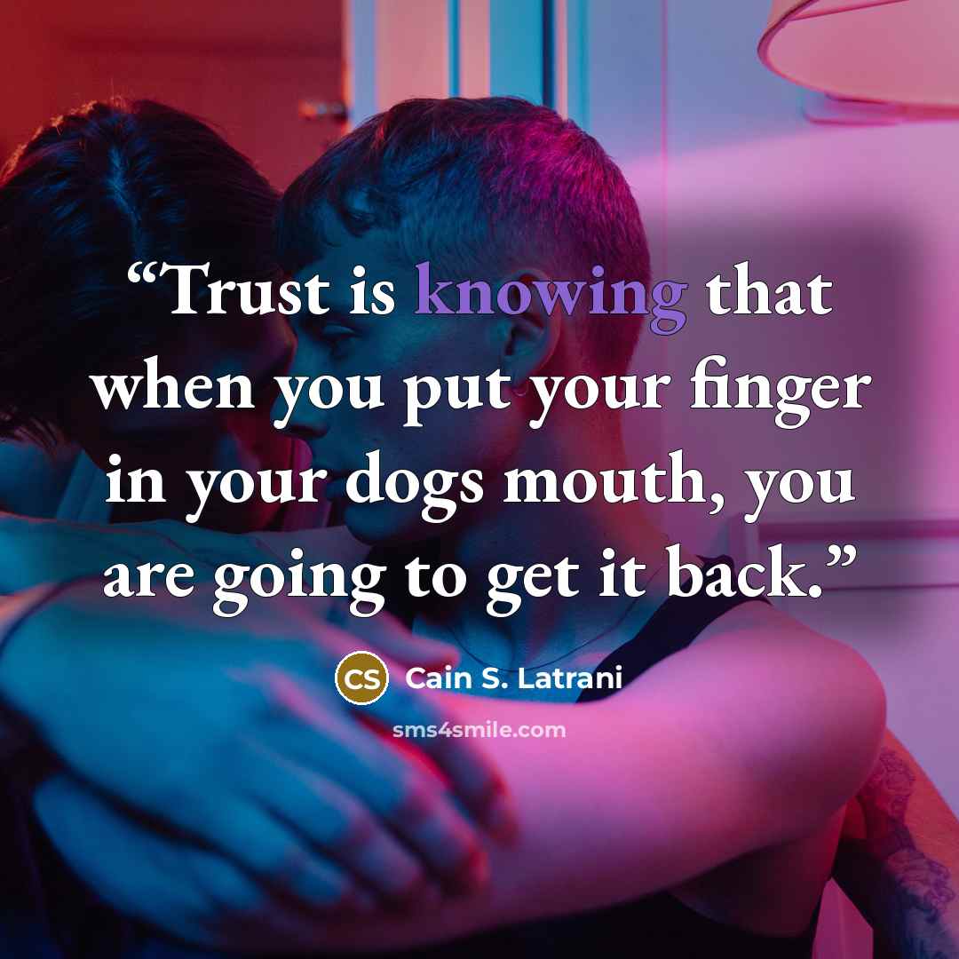 “Trust is knowing that when you put your finger in your dogs mouth, you are going to get it back.” quote by Cain S. Latrani