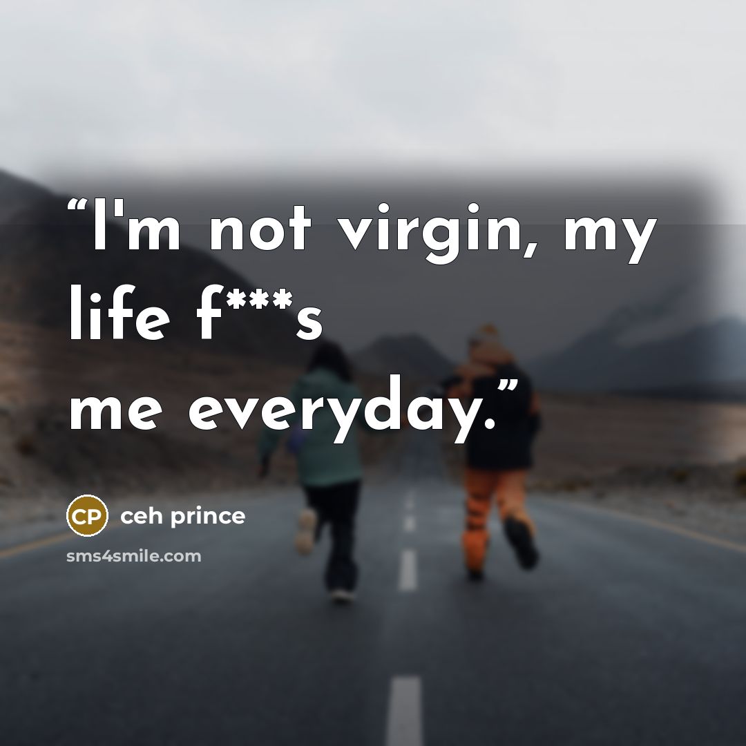 “I'm not virgin, my life f***s me everyday.” quote by ceh prince