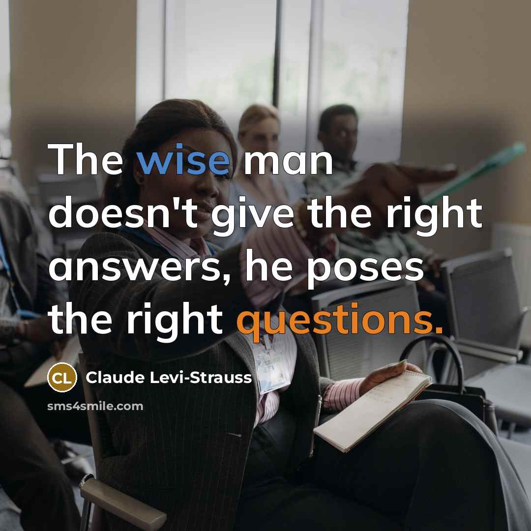“The wise man doesn't give the right answers, he poses the right questions.” quote by Claude Levi-Strauss