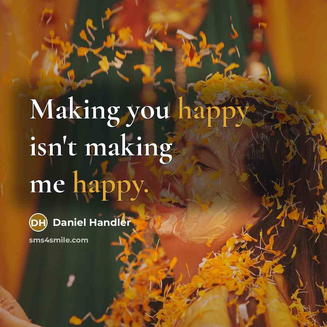 “Making you happy isn't making me happy.” quote by Daniel Handler