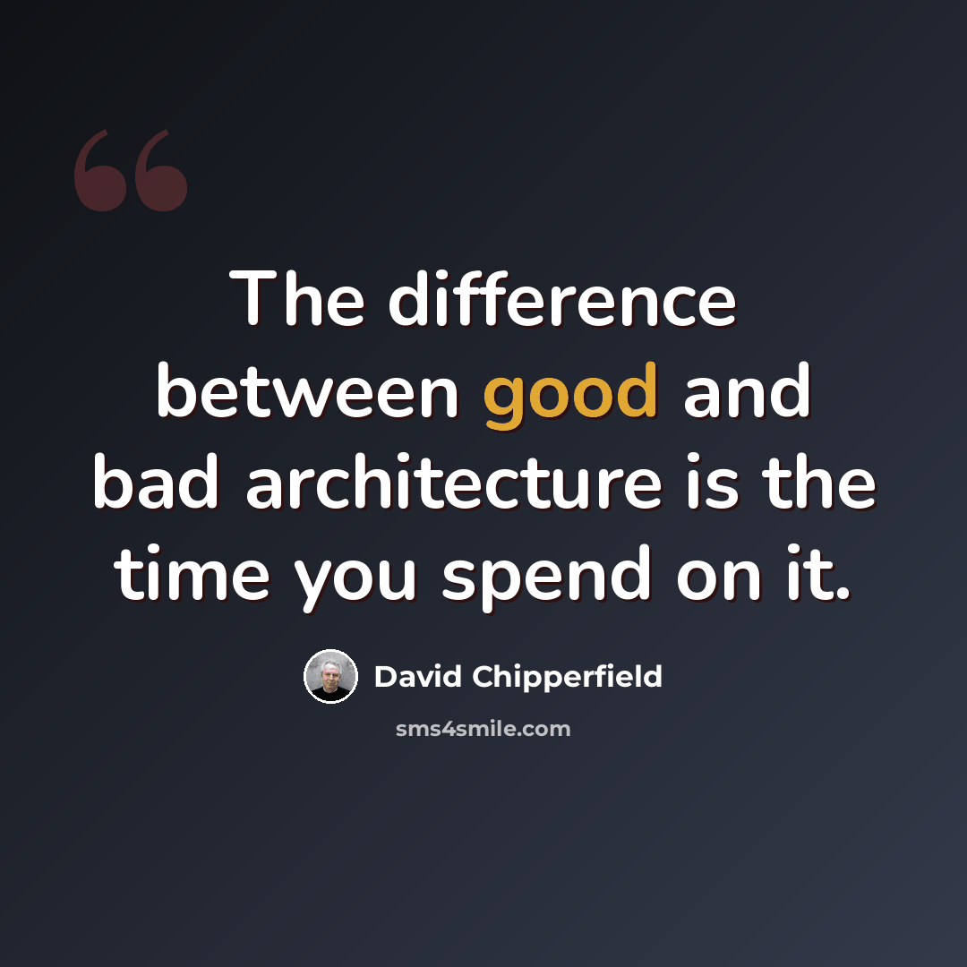 “The difference between good and bad architecture is the time you spend on it.” quote by David Chipperfield