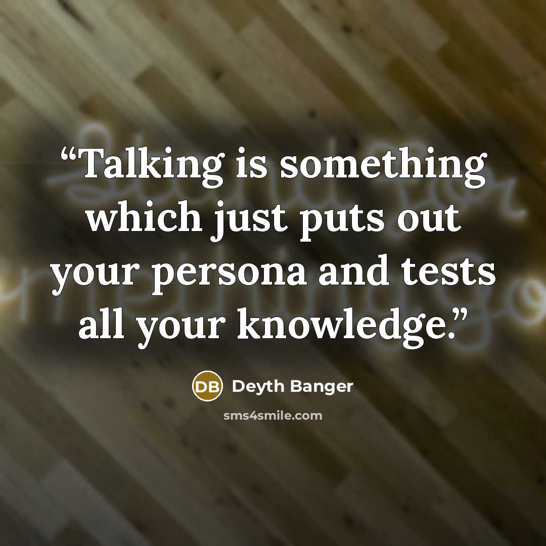 “Talking is something which just puts out your persona and tests all your knowledge.” quote by Deyth Banger