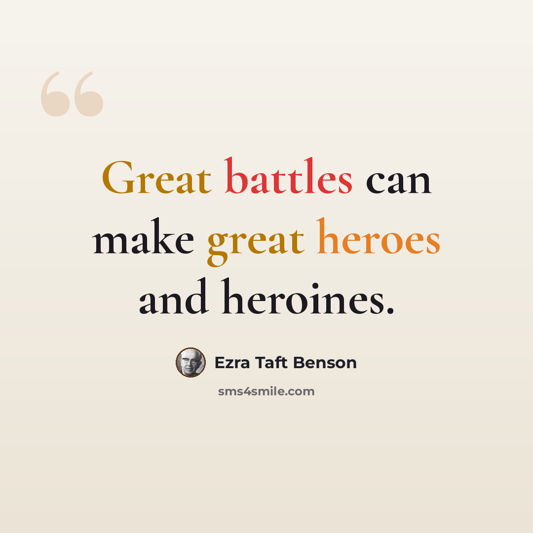 “Great battles can make great heroes and heroines.” quote by Ezra Taft Benson