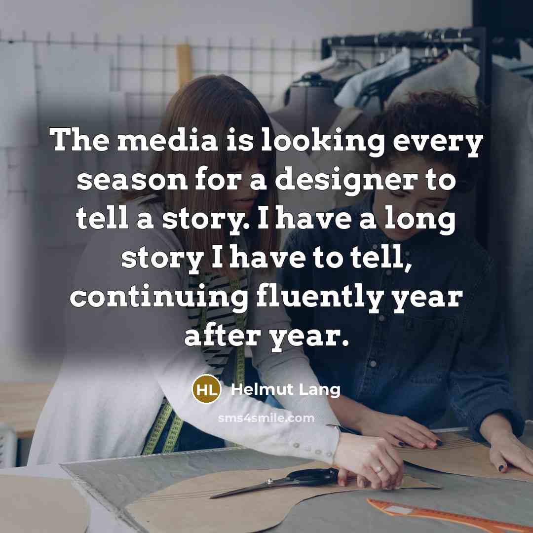 “The media is looking every season for a designer to tell a story. I have a long story I have to tell, continuing fluently year after year.” quote by Helmut Lang