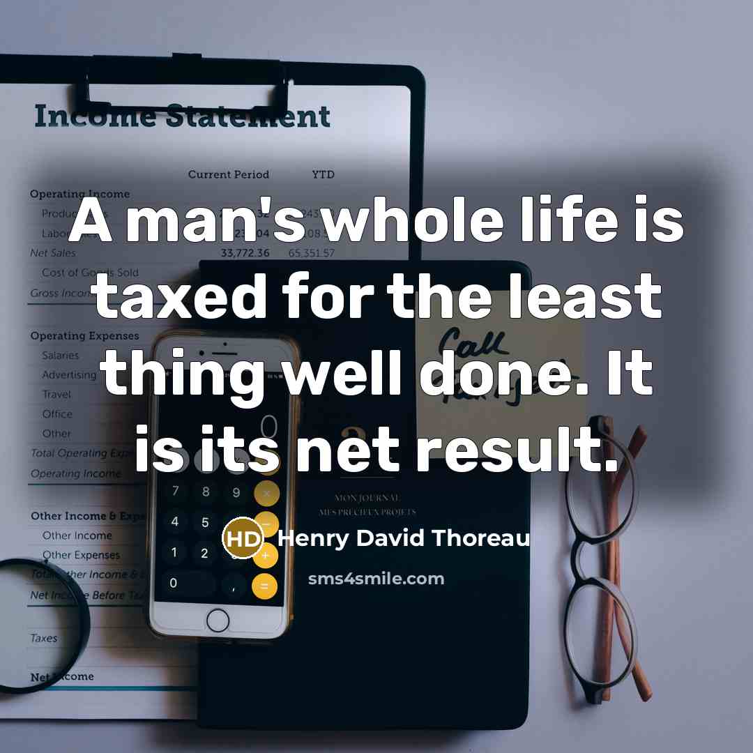 “A man's whole life is taxed for the least thing well done. It is its net result.” quote by Henry David Thoreau