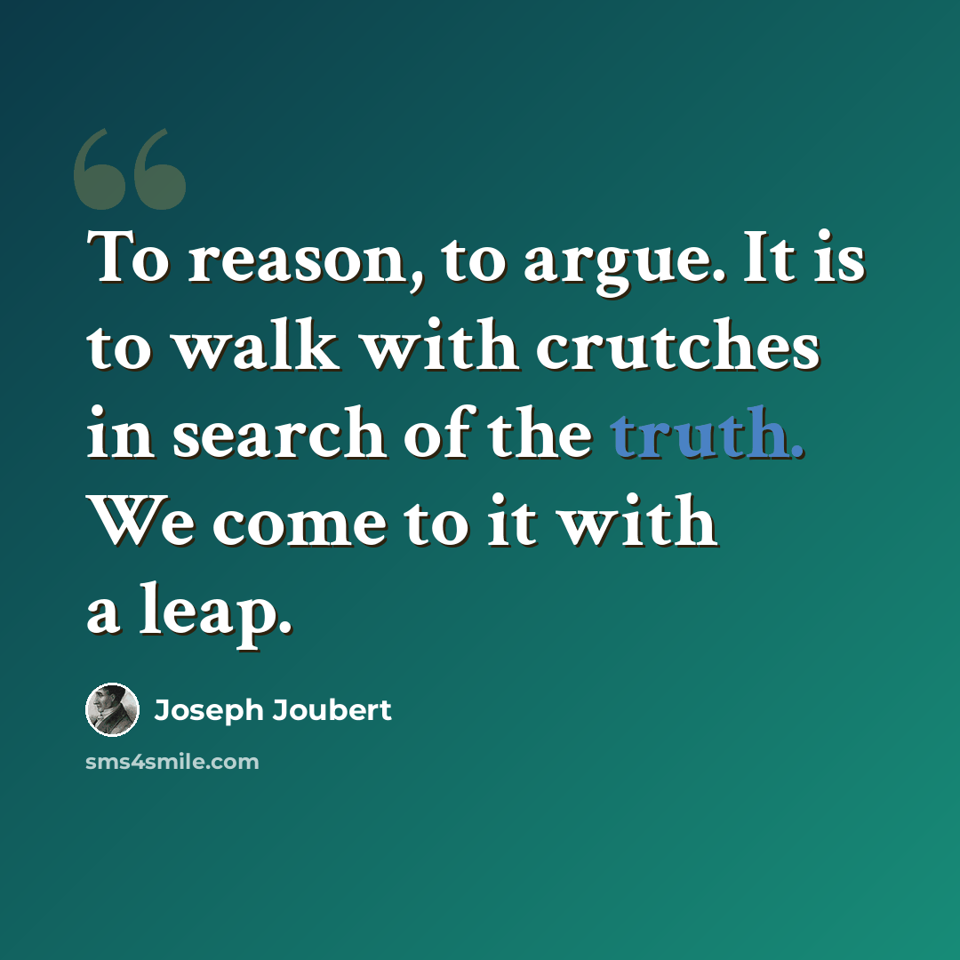 “To reason, to argue. It is to walk with crutches in search of the truth. We come to it with a leap.” quote by Joseph Joubert