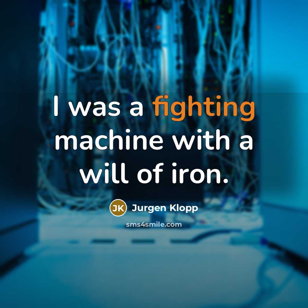 “I was a fighting machine with a will of iron.” quote by Jurgen Klopp