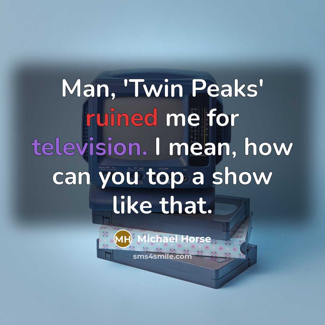 “Man, 'Twin Peaks' ruined me for television. I mean, how can you top a show like that.” quote by Michael Horse