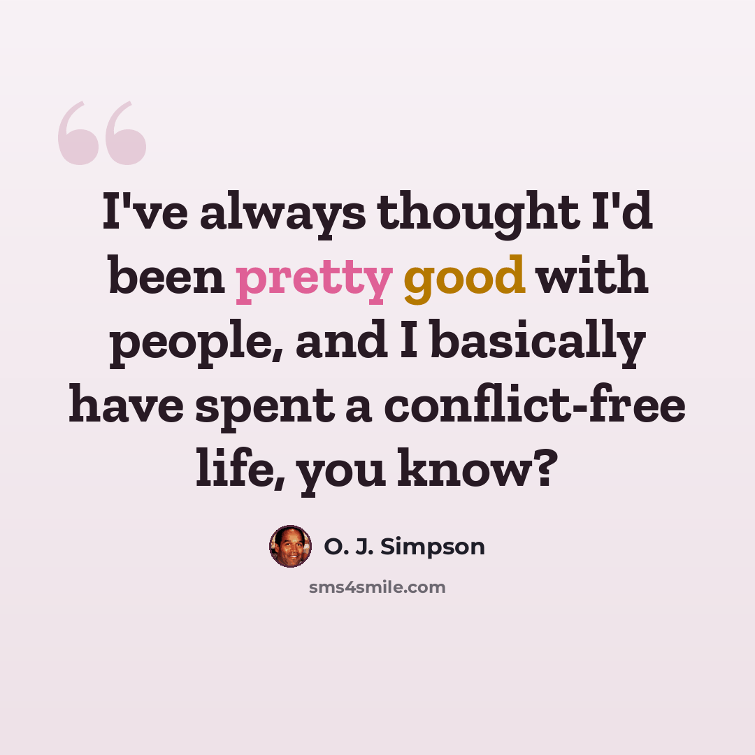 “I've always thought I'd been pretty good with people, and I basically have spent a conflict-free life, you know?” quote by O. J. Simpson
