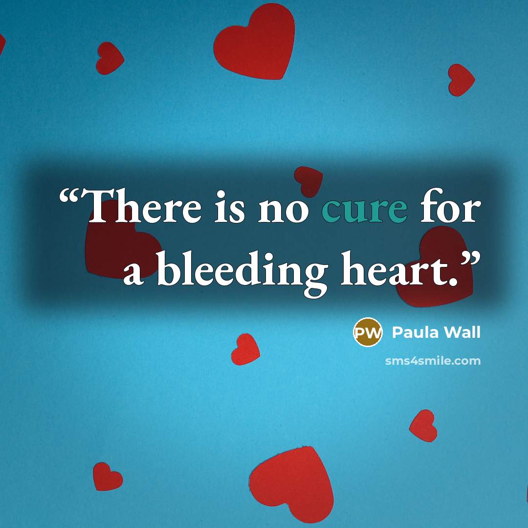 “There is no cure for a bleeding heart.” quote by Paula Wall