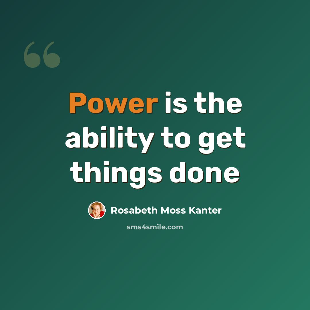 “Power is the ability to get things done” quote by Rosabeth Moss Kanter