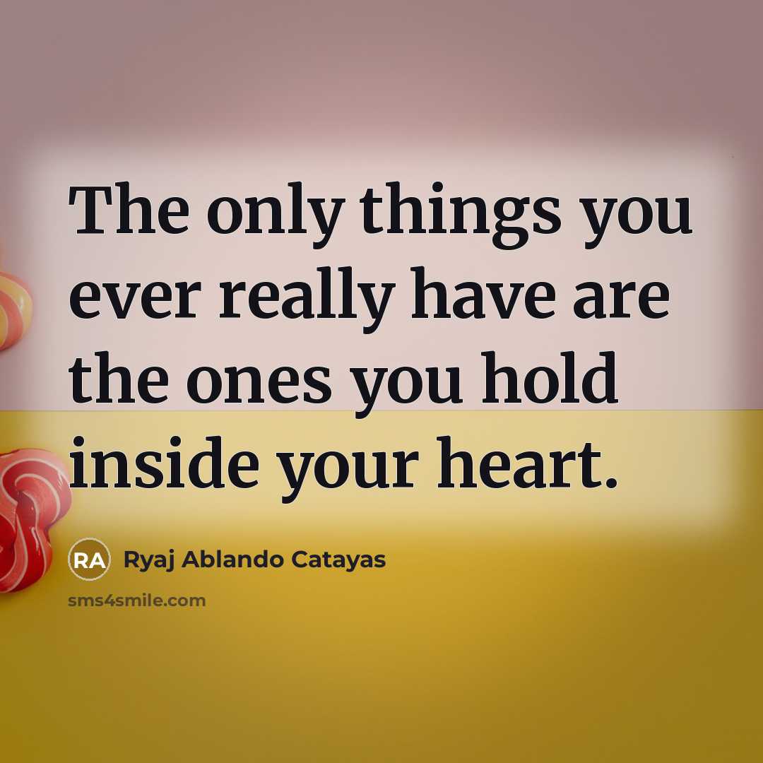 “The only things you ever really have are the ones you hold inside your heart.” quote by Ryaj Ablando Catayas