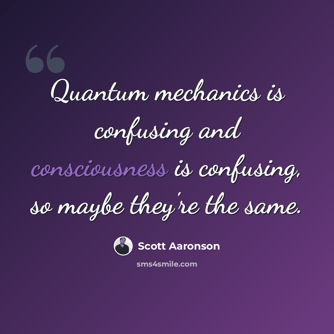 “Quantum mechanics is confusing and consciousness is confusing, so maybe they're the same.” quote by Scott Aaronson