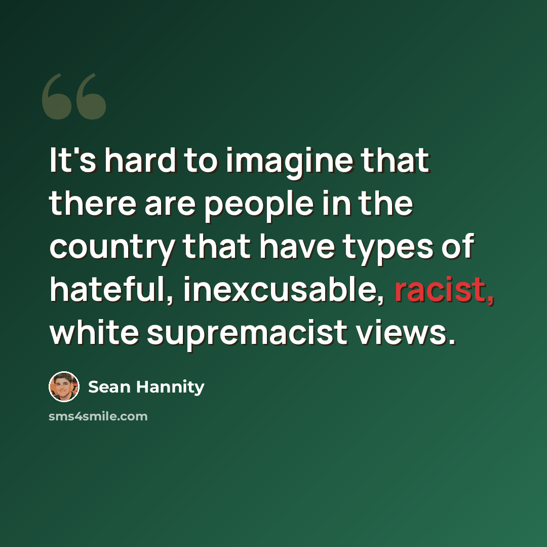 “It's hard to imagine that there are people in the country that have types of hateful, inexcusable, racist, white supremacist views.” quote by Sean Hannity