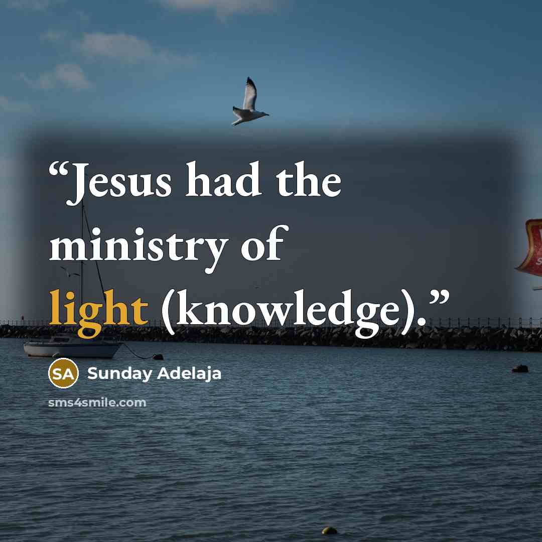 “Jesus had the ministry of light (knowledge).” quote by Sunday Adelaja