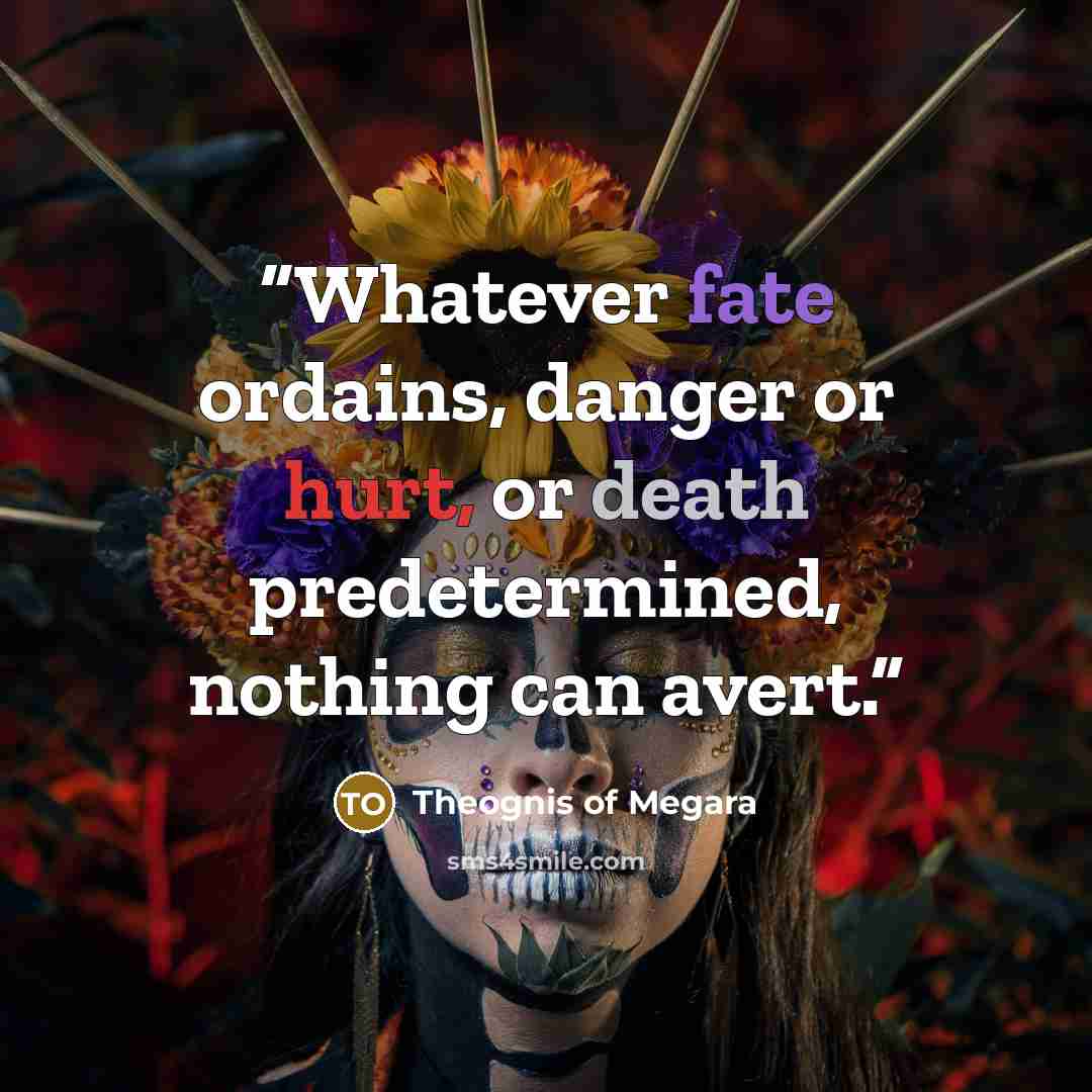 “Whatever fate ordains, danger or hurt, or death predetermined, nothing can avert.” quote by Theognis of Megara
