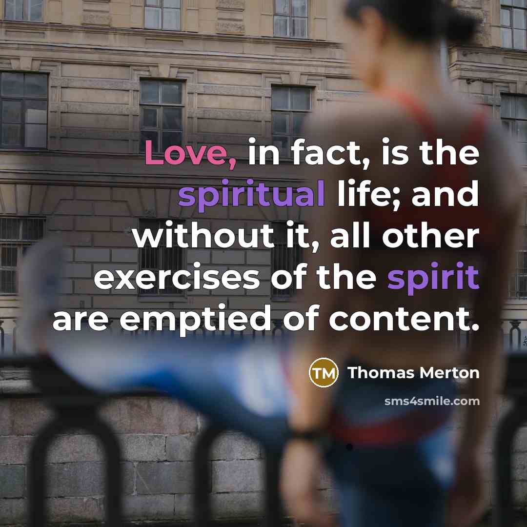“Love, in fact, is the spiritual life; and without it, all other exercises of the spirit are emptied of content.” quote by Thomas Merton