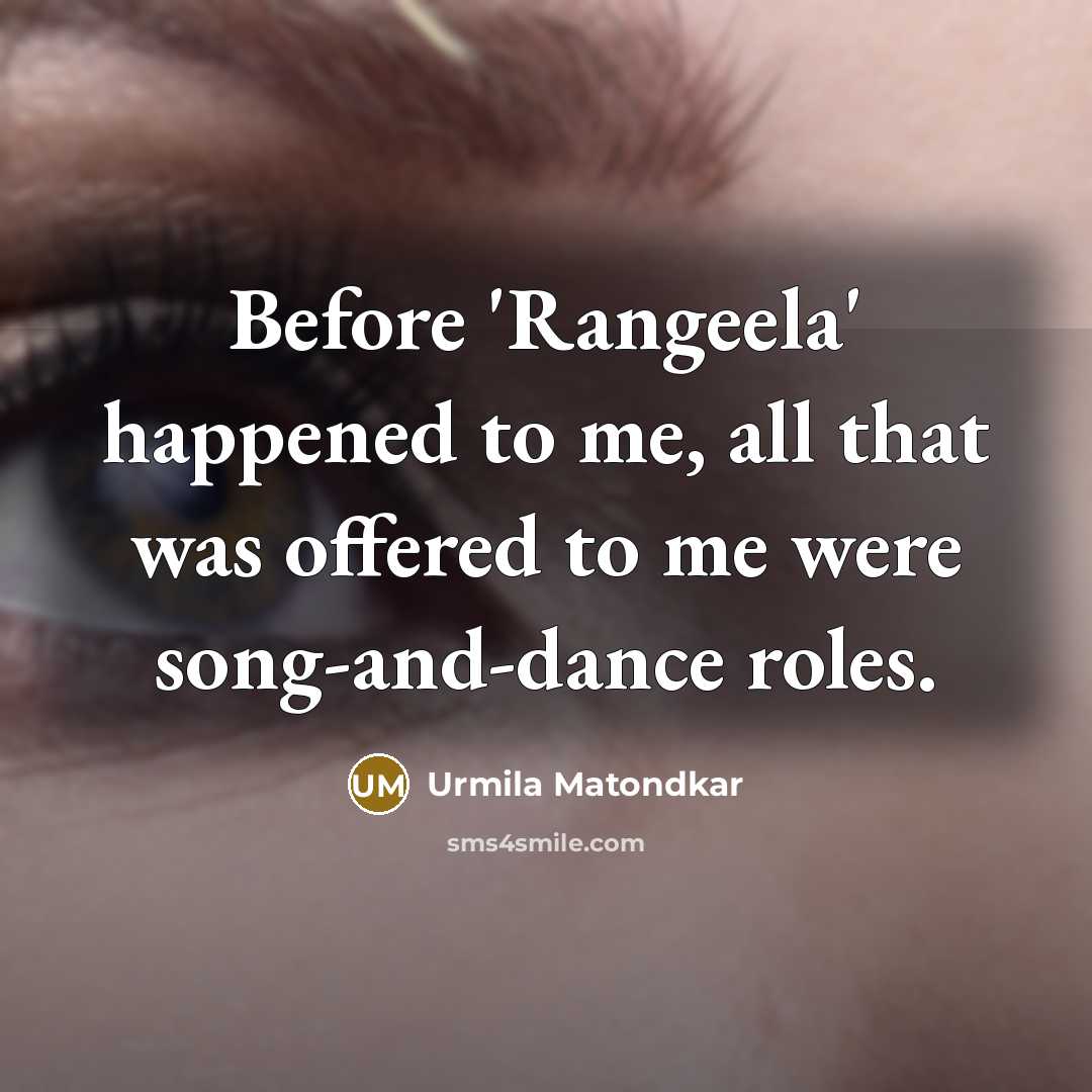 “Before 'Rangeela' happened to me, all that was offered to me were song-and-dance roles.” quote by Urmila Matondkar