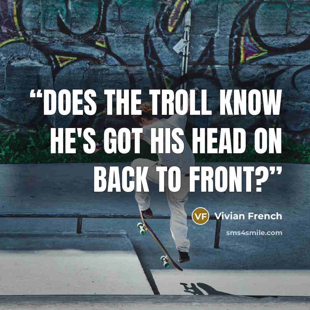 “Does the troll know he's got his head on back to front?” quote by Vivian French
