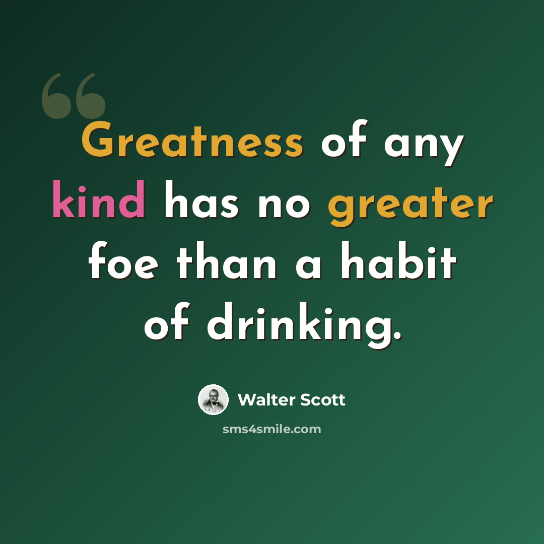 “Greatness of any kind has no greater foe than a habit of drinking.” quote by Walter Scott