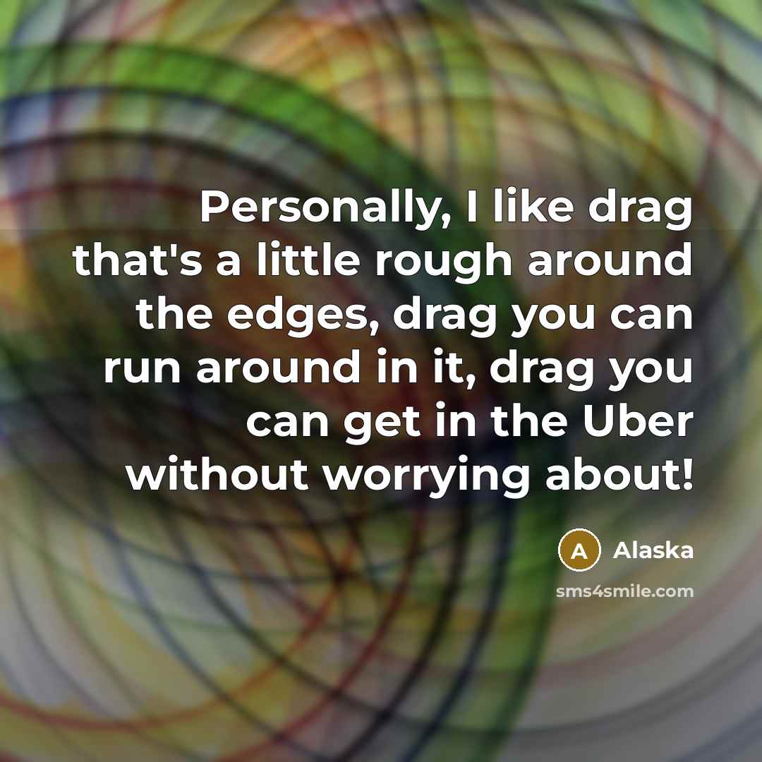 “Personally, I like drag that's a little rough around the edges, drag you can run around in it, drag you can get in the Uber without worrying about!” quote by Alaska