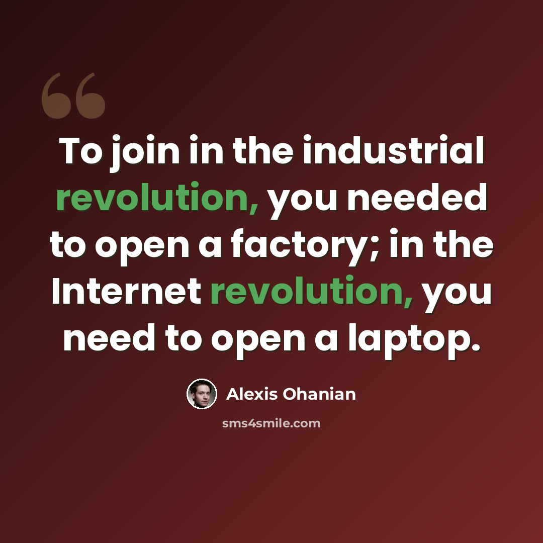 “To join in the industrial revolution, you needed to open a factory; in the Internet revolution, you need to open a laptop.” quote by Alexis Ohanian