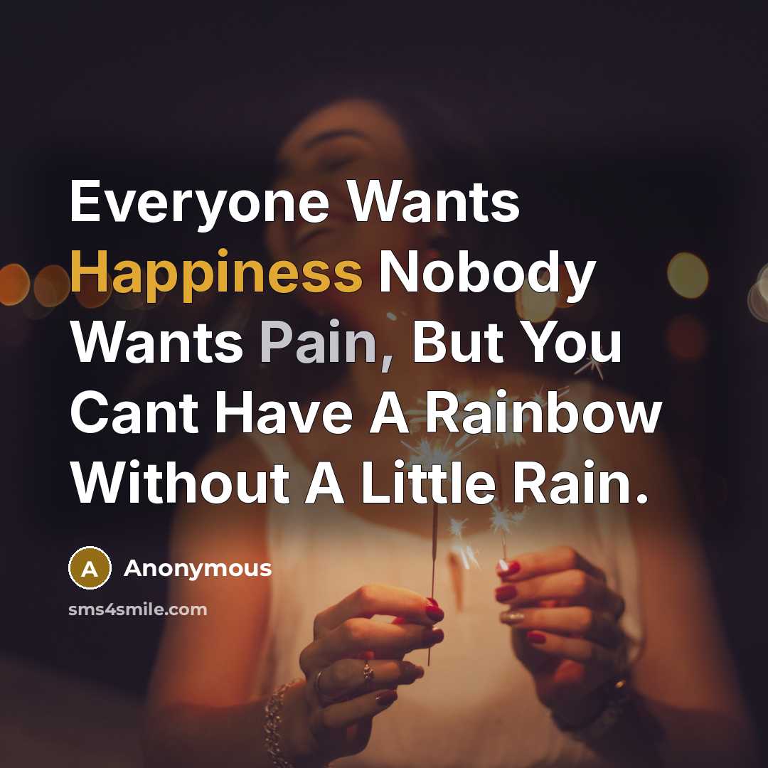“Everyone Wants Happiness Nobody Wants Pain, But You Cant Have A Rainbow Without A Little Rain.” quote by Anonymous