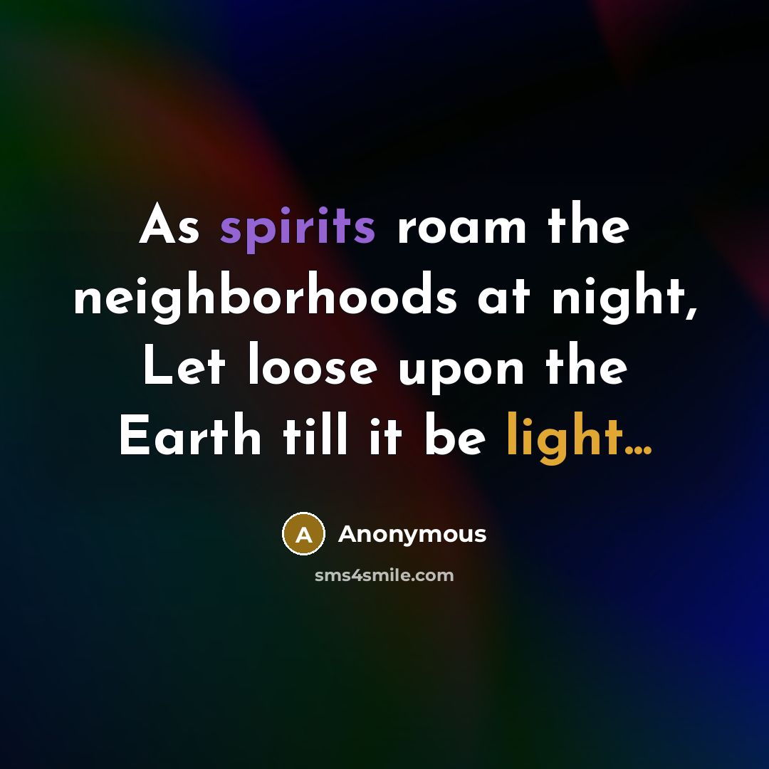 “As spirits roam the neighborhoods at night, Let loose upon the Earth till it be light...” quote by Anonymous