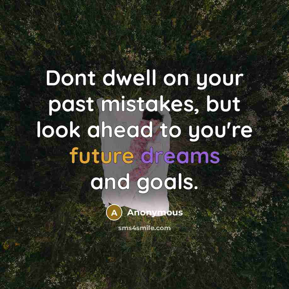 “Dont dwell on your past mistakes, but look ahead to you're future dreams and goals.” quote by Anonymous
