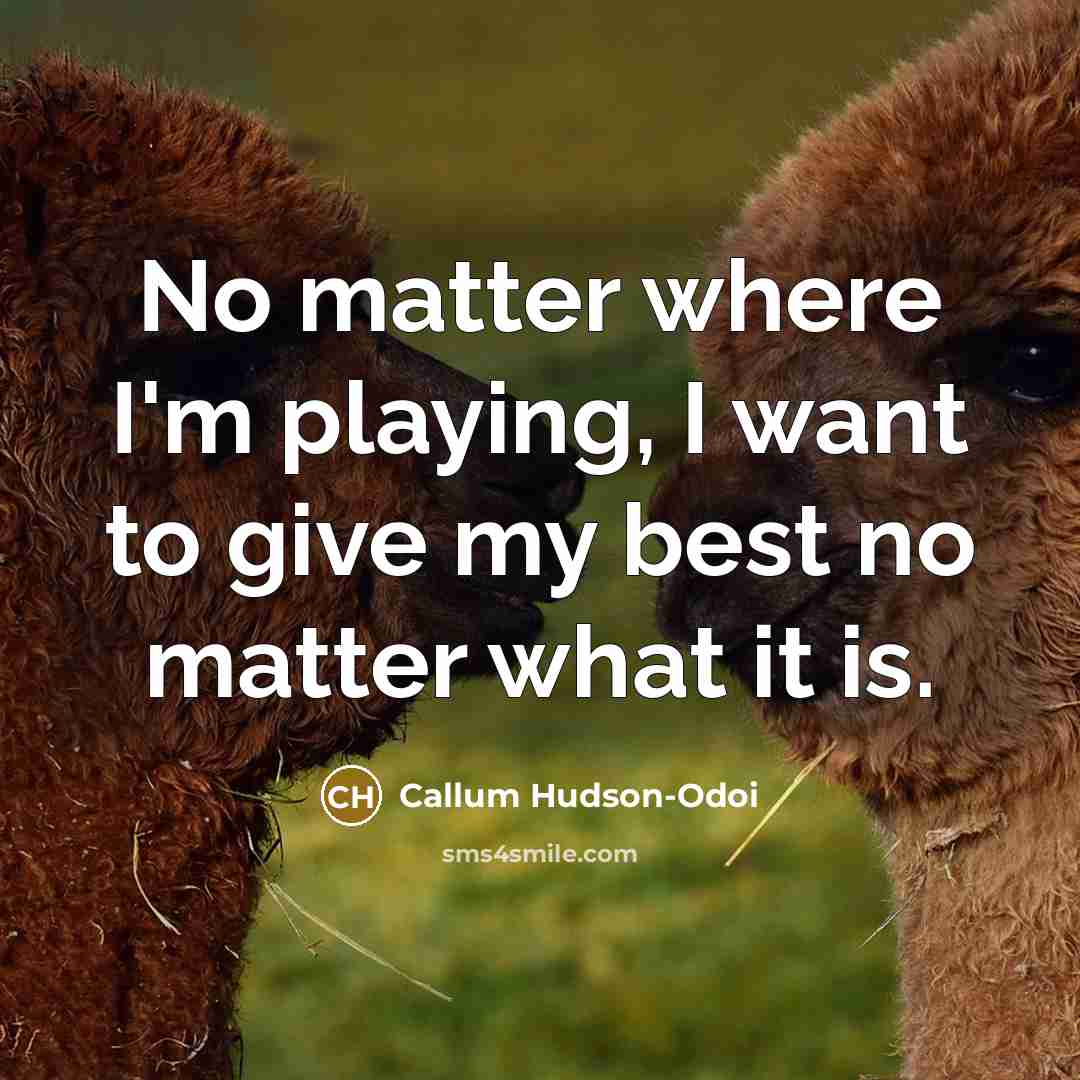 “No matter where I'm playing, I want to give my best no matter what it is.” quote by Callum Hudson-Odoi