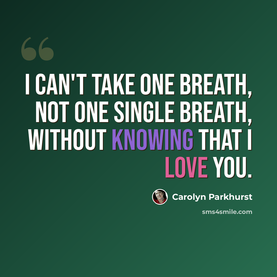 “I can't take one breath, not one single breath, without knowing that I love you.” quote by Carolyn Parkhurst