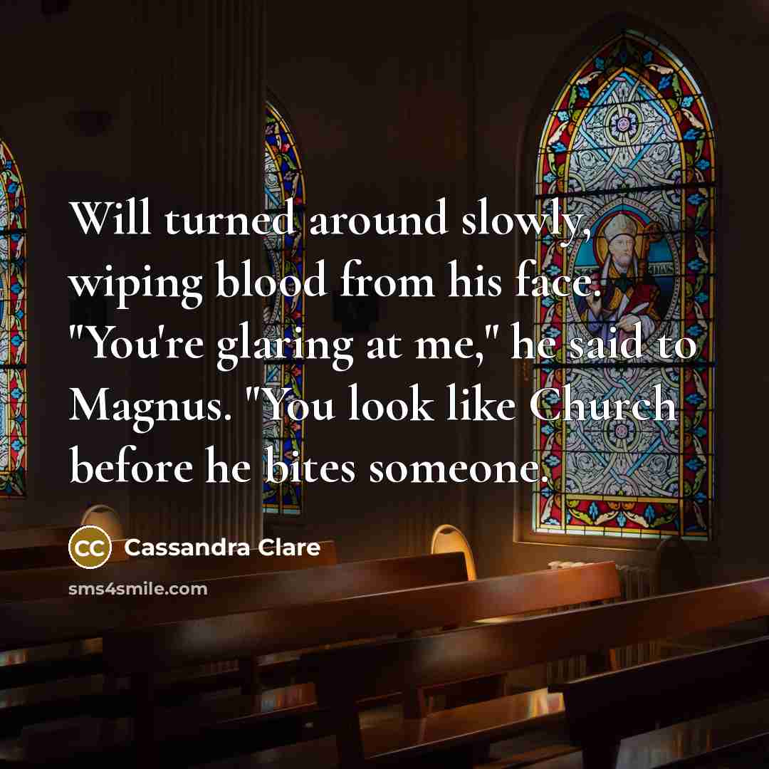 “Will turned around slowly, wiping blood from his face. "You're glaring at me," he said to Magnus. "You look like Church before he bites someone.” quote by Cassandra Clare