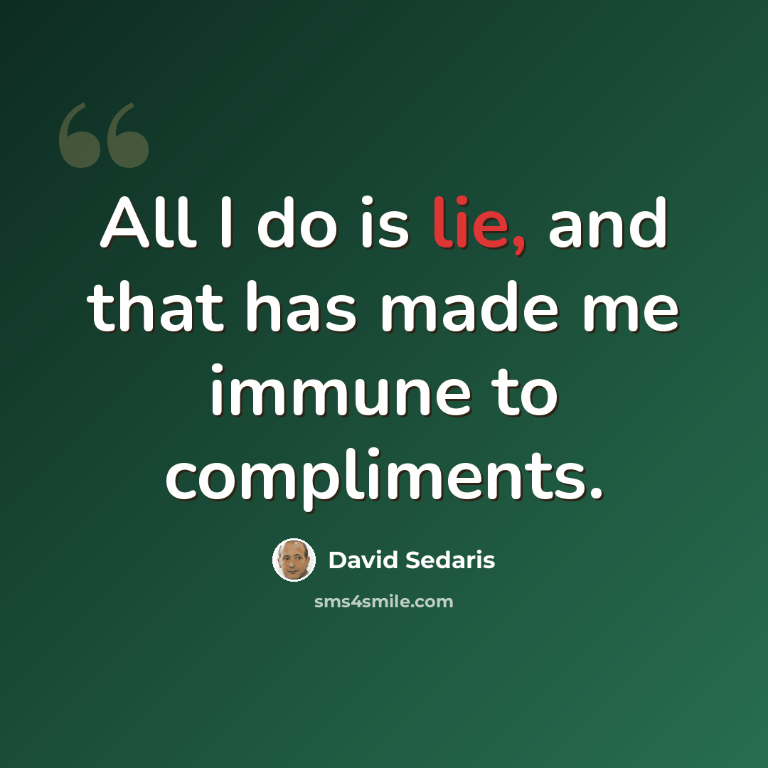 “All I do is lie, and that has made me immune to compliments.” quote by David Sedaris