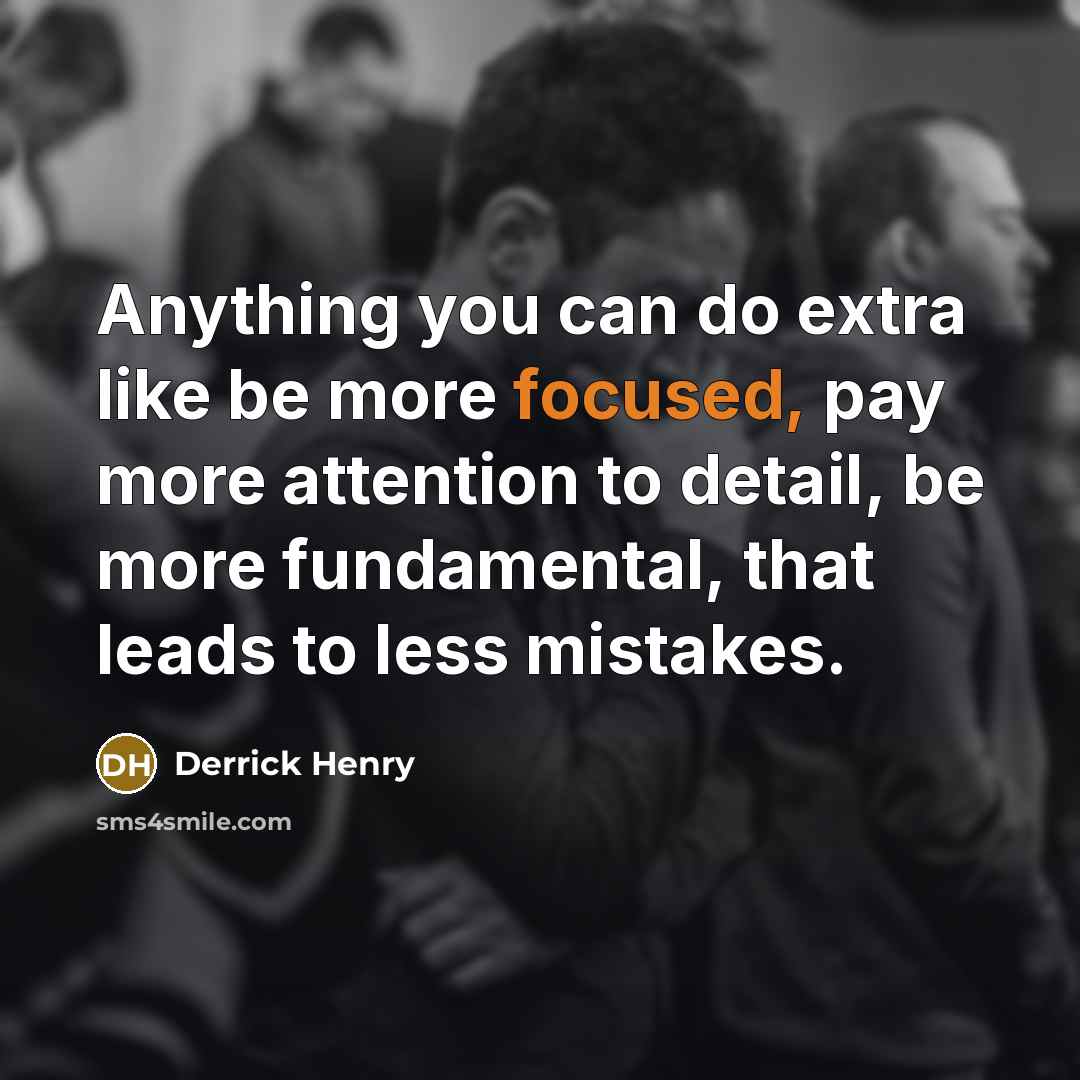 “Anything you can do extra like be more focused, pay more attention to detail, be more fundamental, that leads to less mistakes.” quote by Derrick Henry