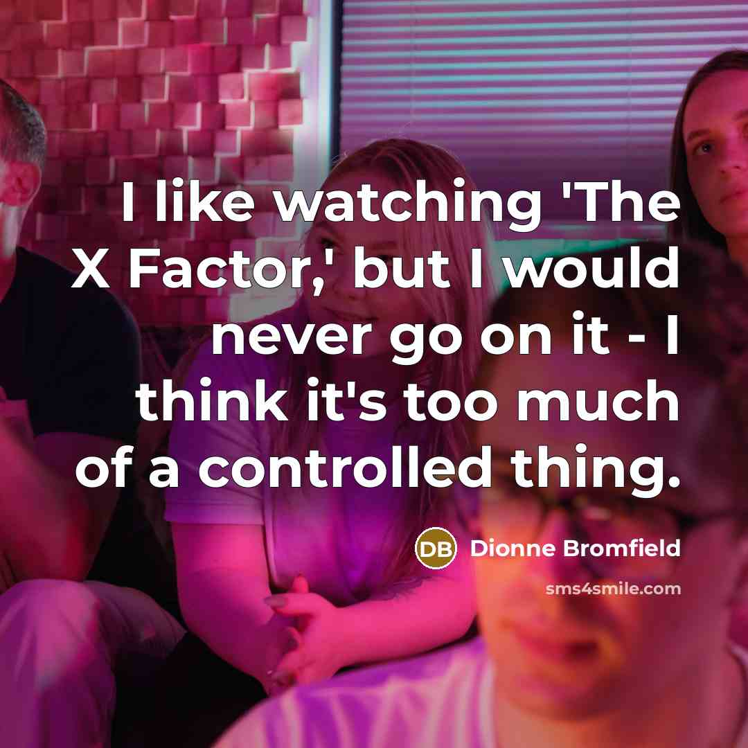 “I like watching 'The X Factor,' but I would never go on it - I think it's too much of a controlled thing.” quote by Dionne Bromfield