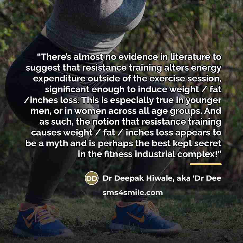 “There’s almost no evidence in literature to suggest that resistance training alters energy expenditure outside of the exercise session, significant enough to induce weight / fat /inches loss. This is especially true in younger men, or in women across all age groups. And as such, the notion that…” quote by Dr Deepak Hiwale, aka 'Dr Dee