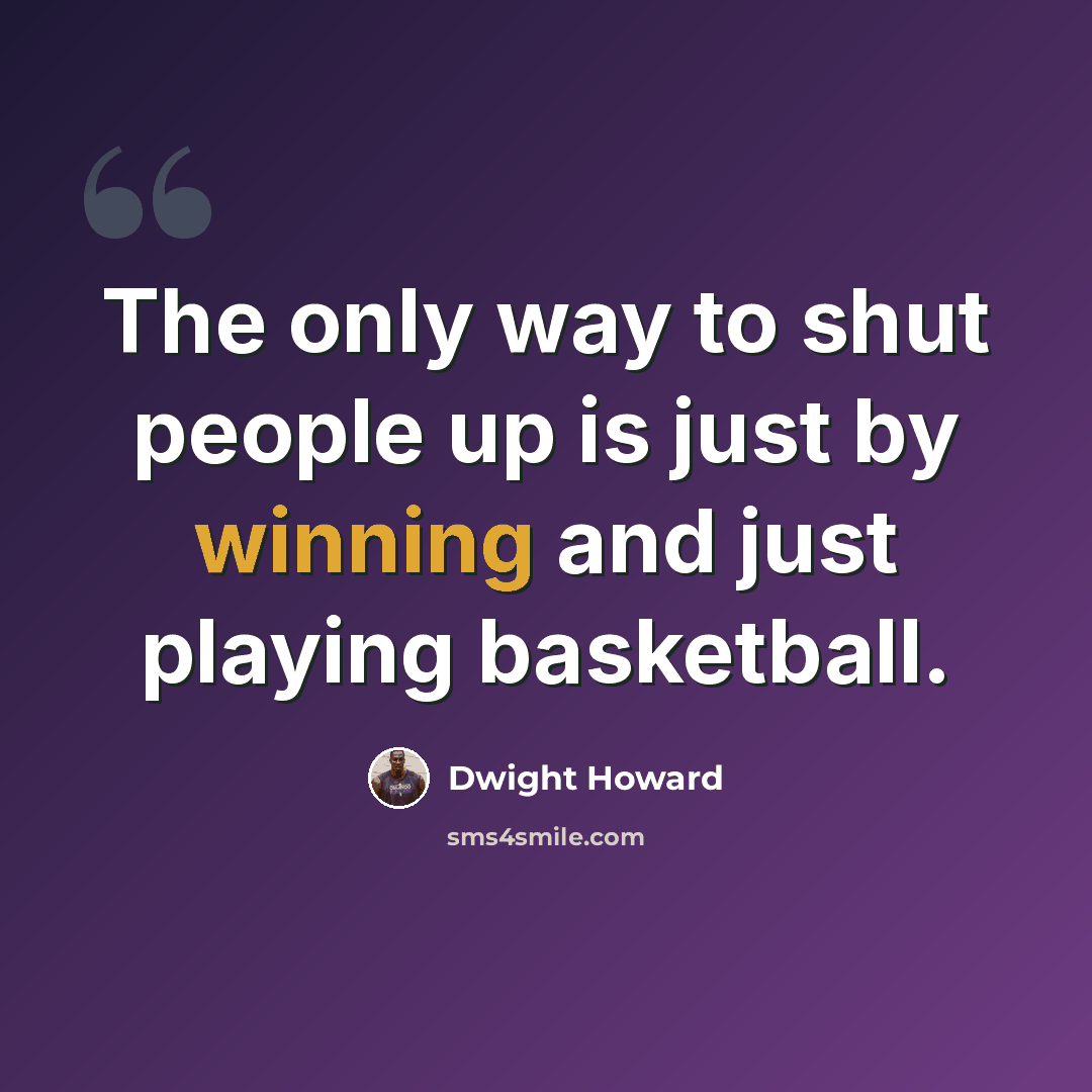 “The only way to shut people up is just by winning and just playing basketball.” quote by Dwight Howard