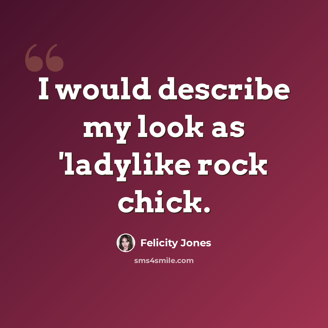 “I would describe my look as 'ladylike rock chick.” quote by Felicity Jones