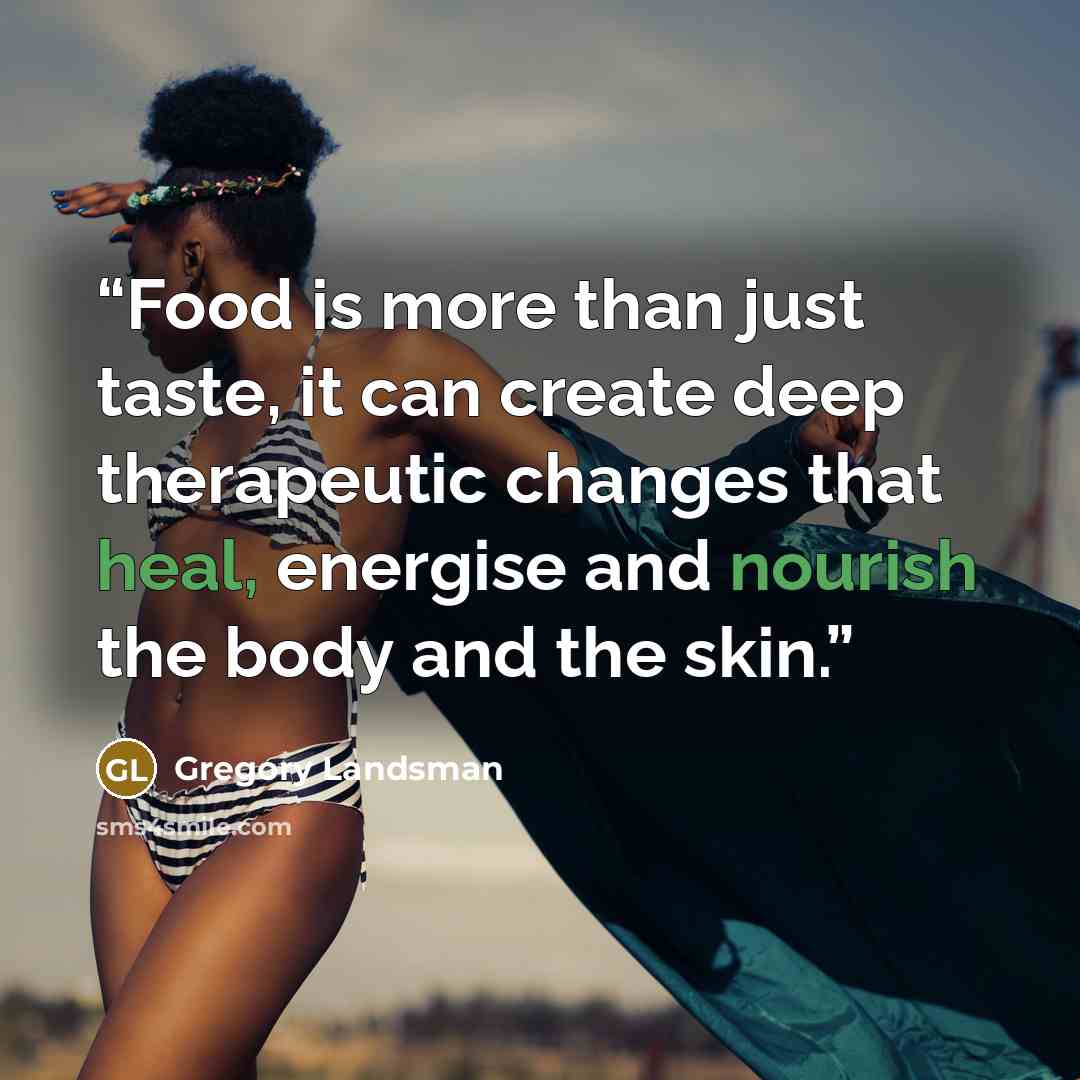 “Food is more than just taste, it can create deep therapeutic changes that heal, energise and nourish the body and the skin.” quote by Gregory Landsman
