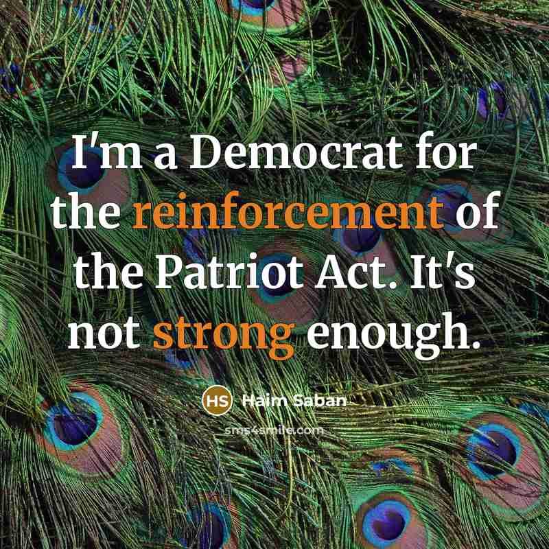 “I'm a Democrat for the reinforcement of the Patriot Act. It's not strong enough.” quote by Haim Saban