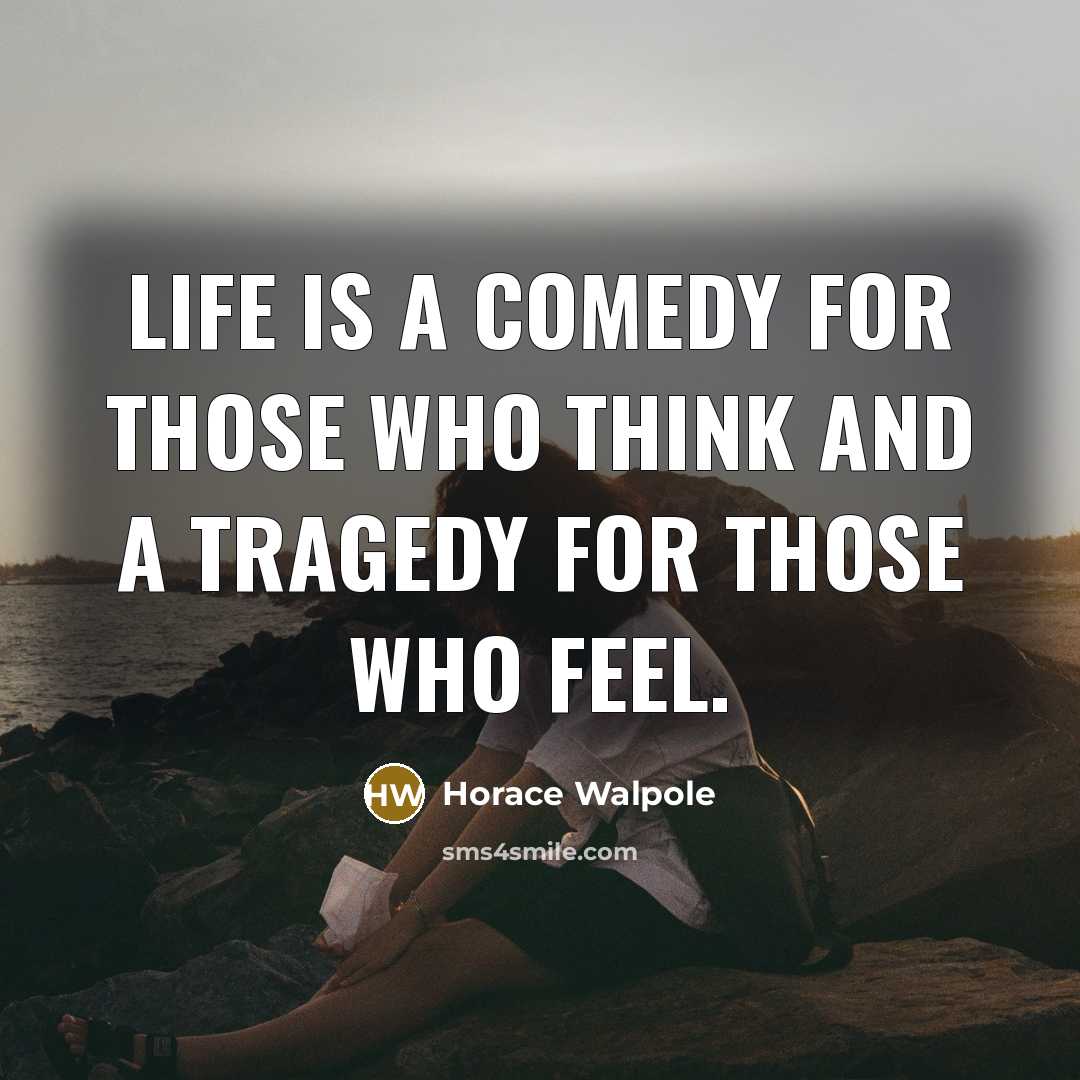 “Life is a comedy for those who think and a tragedy for those who feel.” quote by Horace Walpole