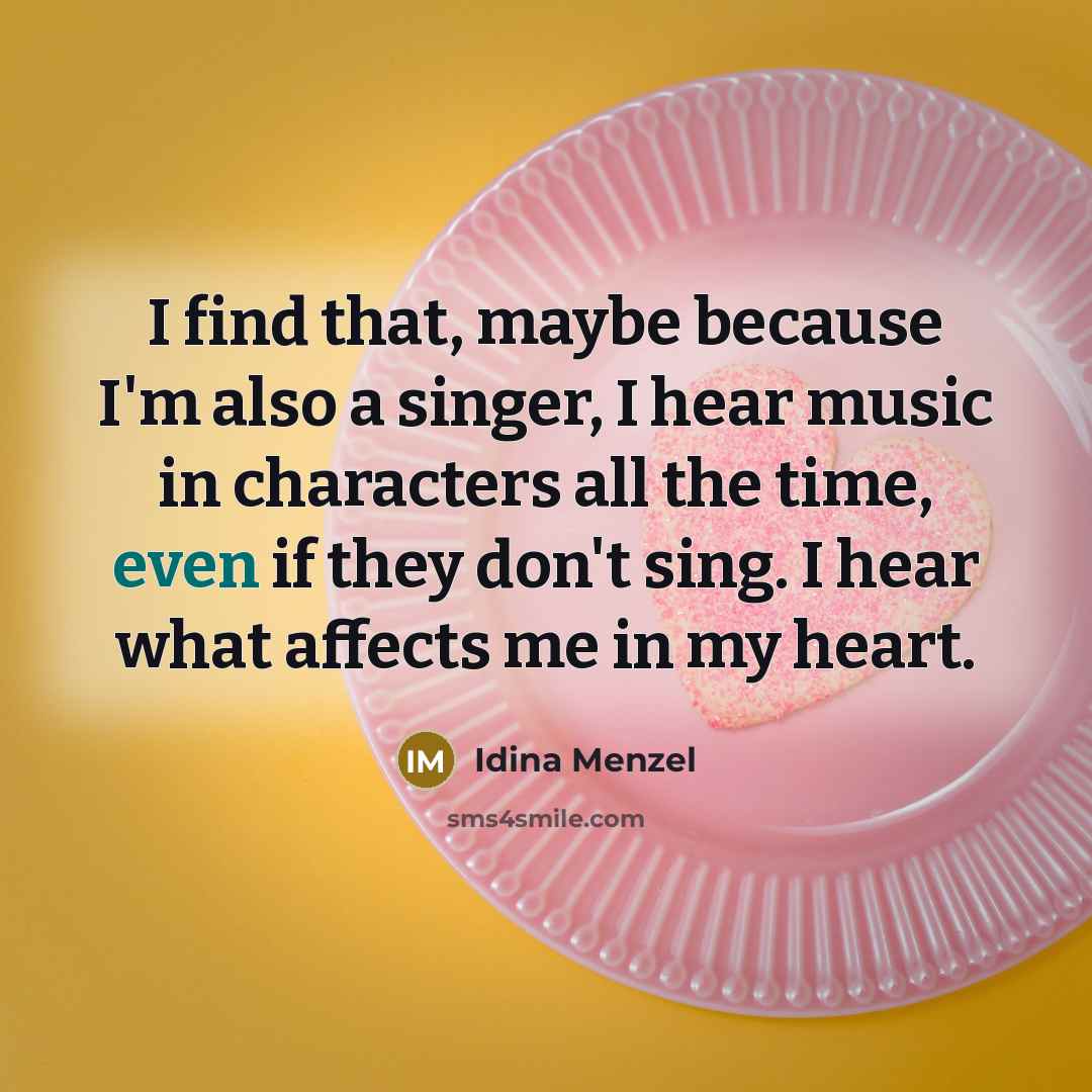 “I find that, maybe because I'm also a singer, I hear music in characters all the time, even if they don't sing. I hear what affects me in my heart.” quote by Idina Menzel