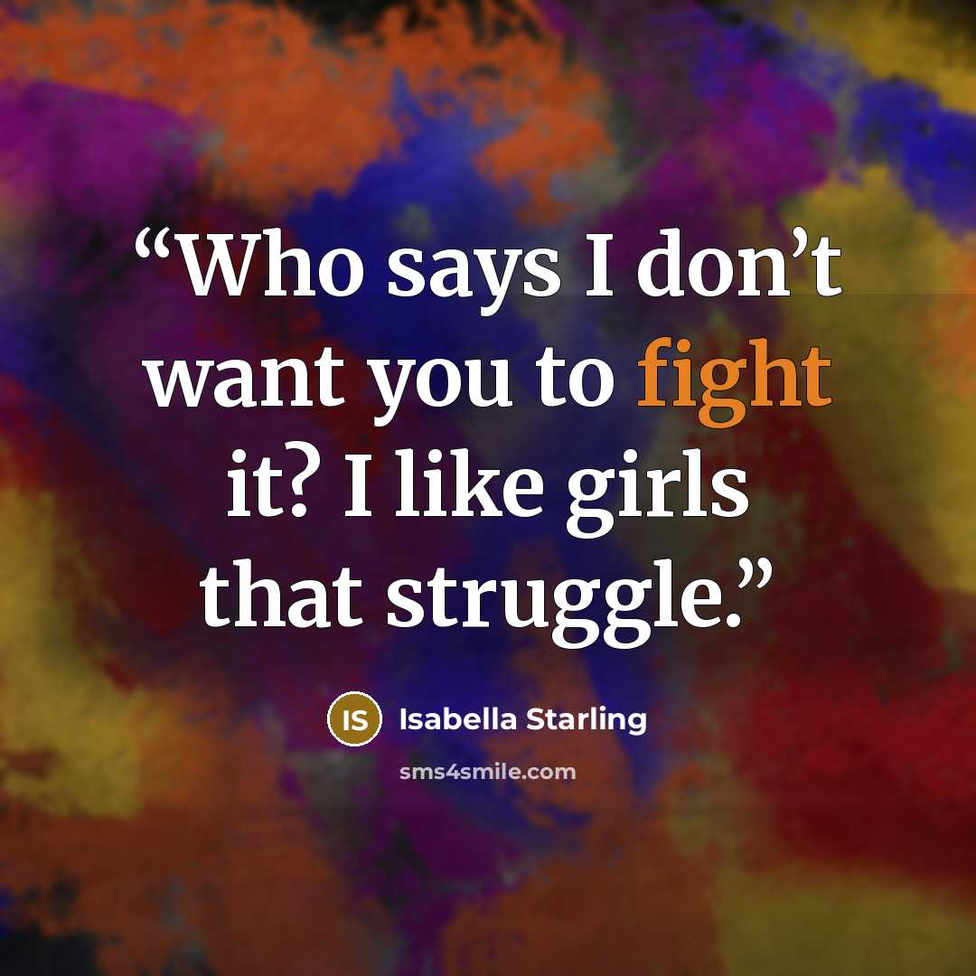“Who says I don’t want you to fight it? I like girls that struggle.” quote by Isabella Starling