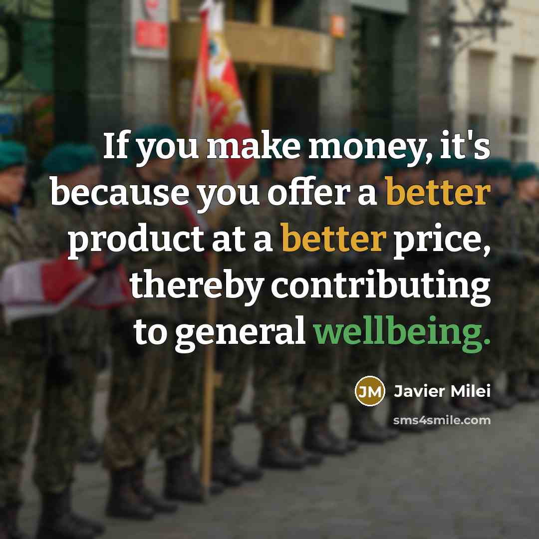 “If you make money, it's because you offer a better product at a better price, thereby contributing to general wellbeing.” quote by Javier Milei