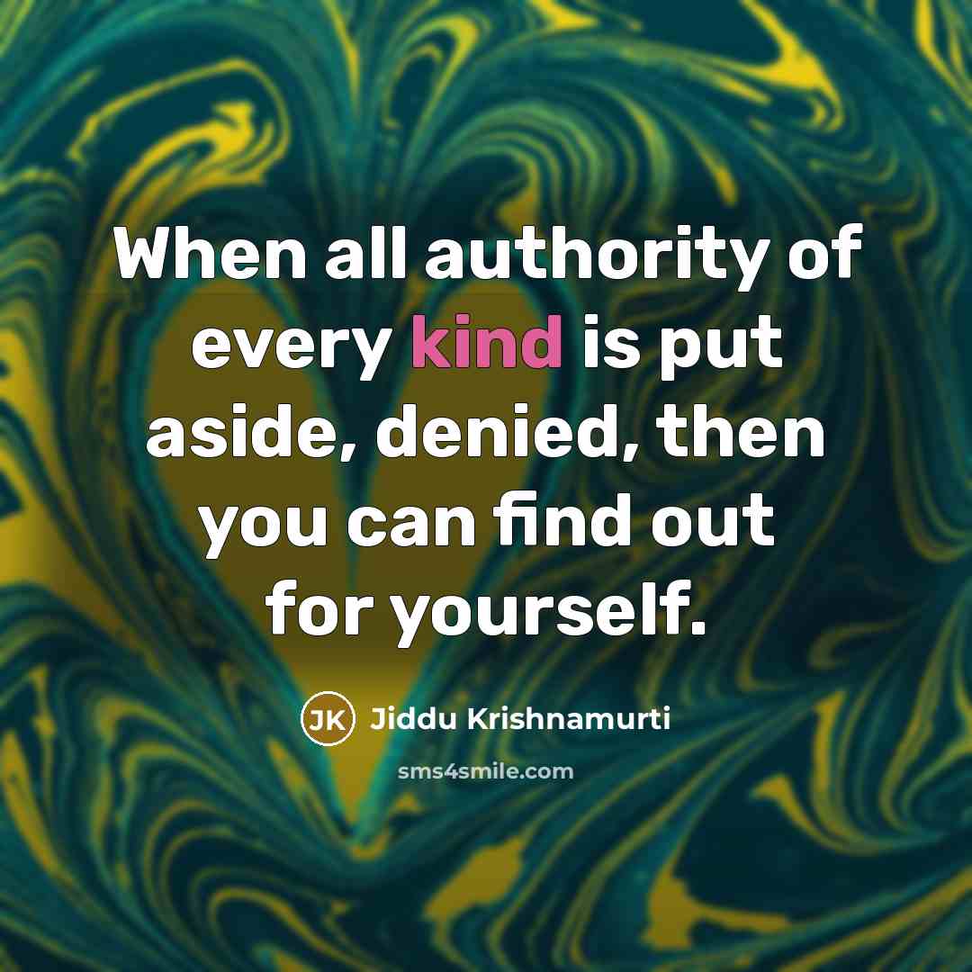 “When all authority of every kind is put aside, denied, then you can find out for yourself.” quote by Jiddu Krishnamurti