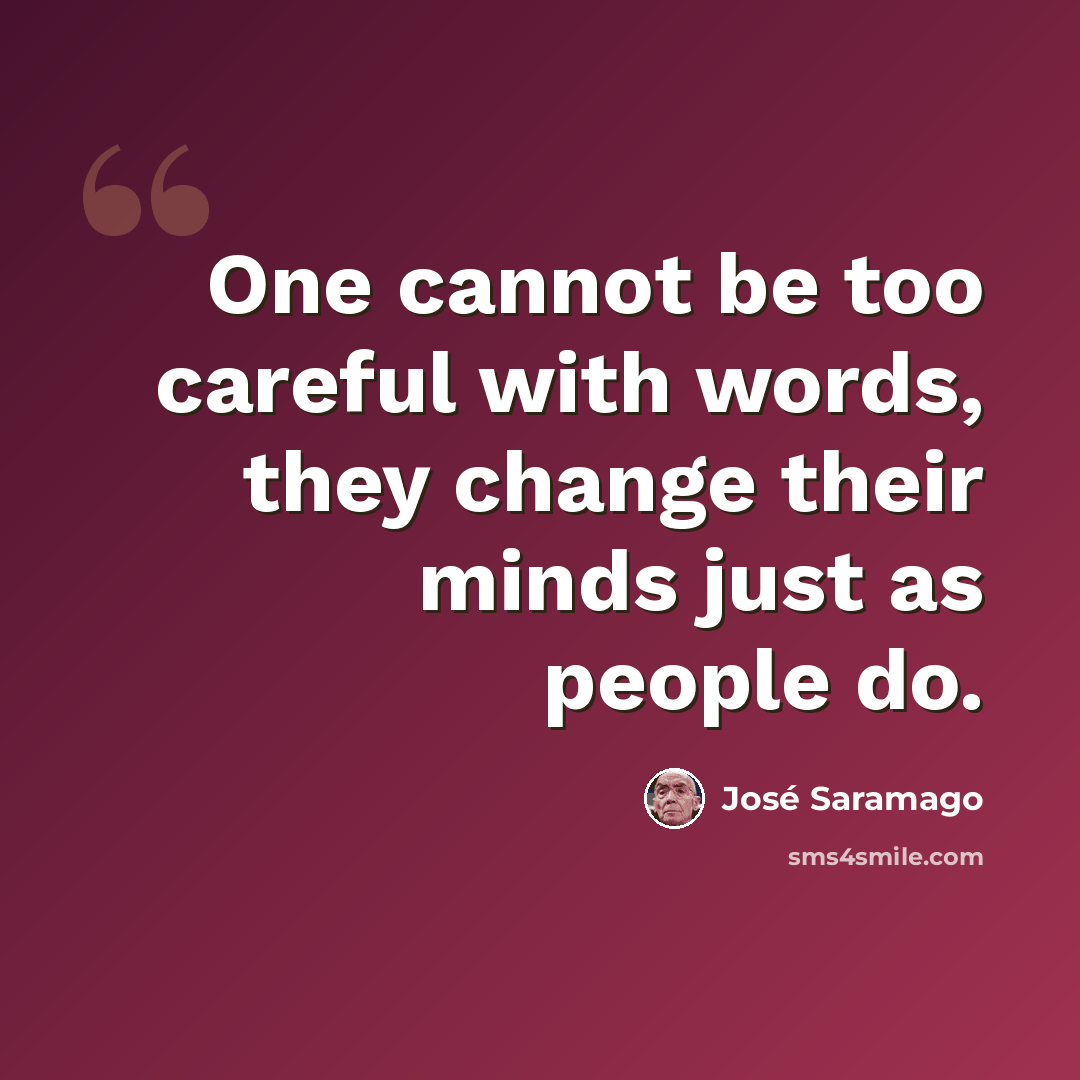 “One cannot be too careful with words, they change their minds just as people do.” quote by Jose Saramago