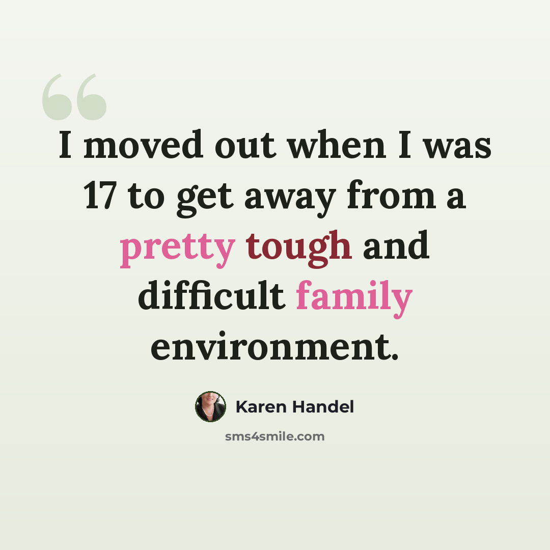 “I moved out when I was 17 to get away from a pretty tough and difficult family environment.” quote by Karen Handel